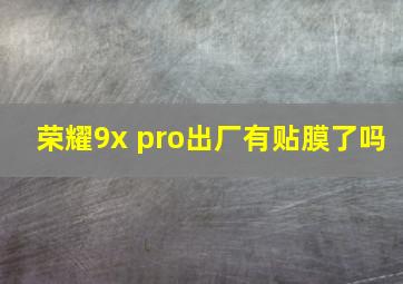 荣耀9x pro出厂有贴膜了吗